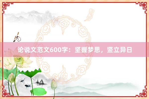 论说文范文600字:坚握梦思,竖立异日
